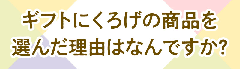 ギフトにくろげの商品を選んだ理由はなんですか？