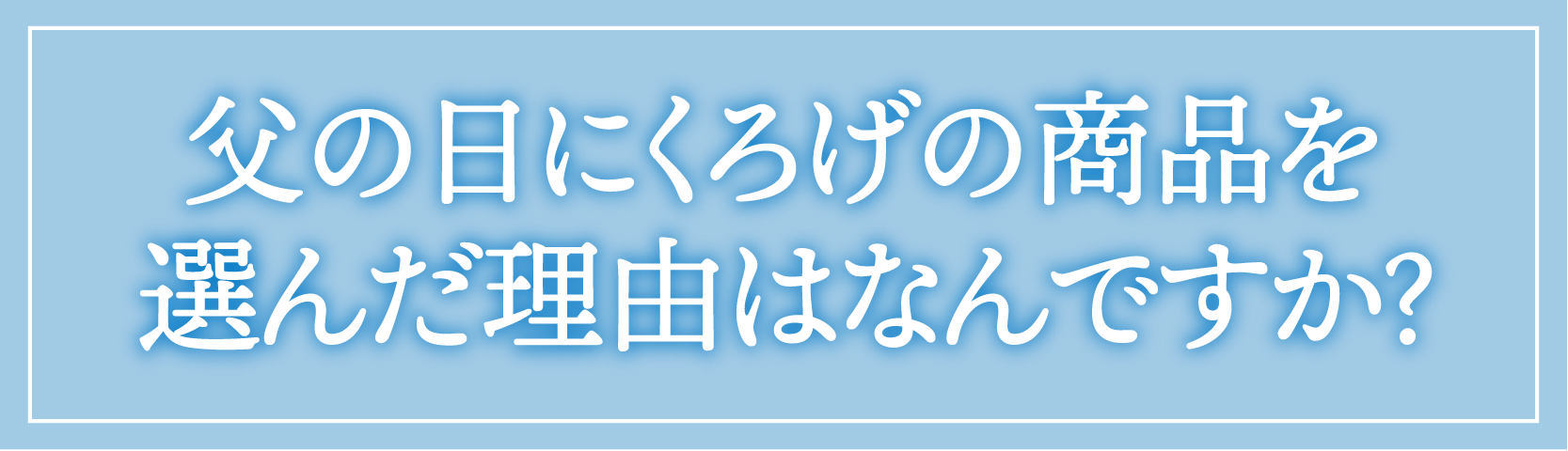 父の日にくろげの商品を選んだ理由はなんですか？