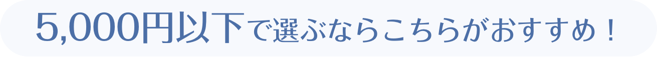 5,000円以下で選ぶならこちらがおすすめ！