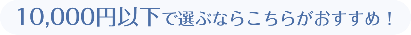 10,000円以下で選ぶならこちら！