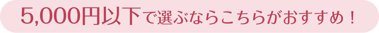 5,000円以下で選ぶならこちらがおすすめ！