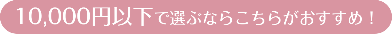 10,000円以下で選ぶならこちら！
