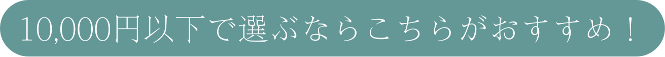 10,000円以下で選ぶならこちら！